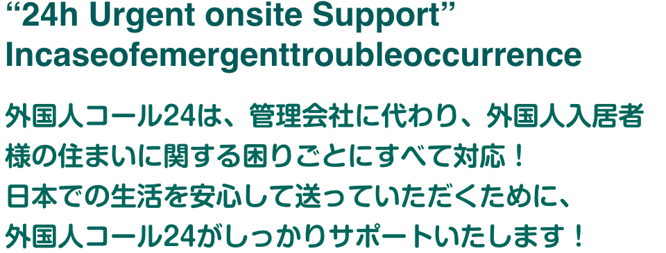外国人コール24は、管理会社に代わり、外国人入居者様の住まいに関する困りごとにすべて対応！日本での生活を安心して送っていただくために、外国人コール24がしっかりサポートいたします！